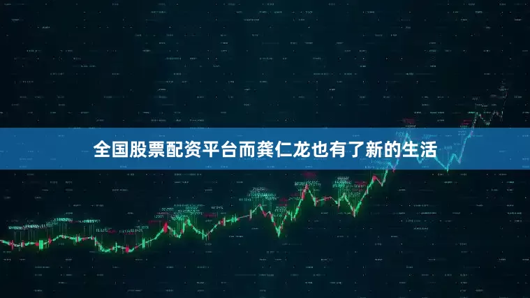 全国股票配资平台而龚仁龙也有了新的生活