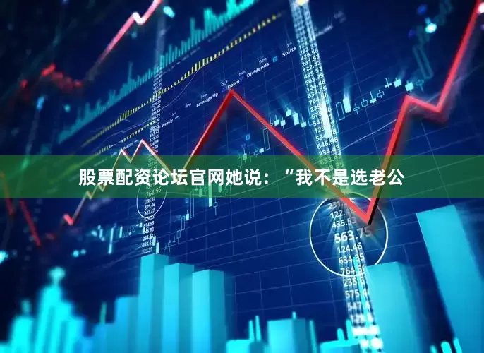 股票配资论坛官网她说：“我不是选老公