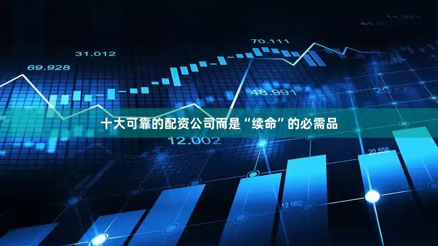 十大可靠的配资公司而是“续命”的必需品