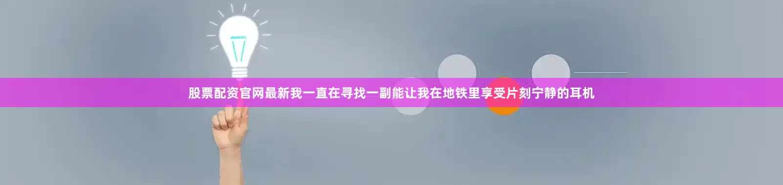 股票配资官网最新我一直在寻找一副能让我在地铁里享受片刻宁静的耳机