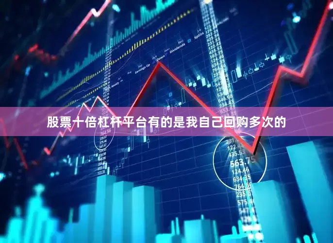 股票十倍杠杆平台有的是我自己回购多次的