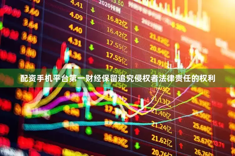配资手机平台第一财经保留追究侵权者法律责任的权利
