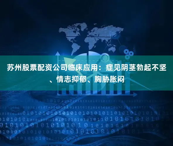 苏州股票配资公司临床应用：症见阴茎勃起不坚、情志抑郁、胸胁胀闷