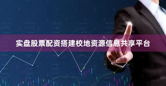 实盘股票配资搭建校地资源信息共享平台