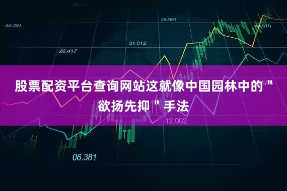 股票配资平台查询网站这就像中国园林中的＂欲扬先抑＂手法