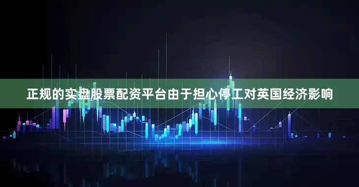 正规的实盘股票配资平台由于担心停工对英国经济影响