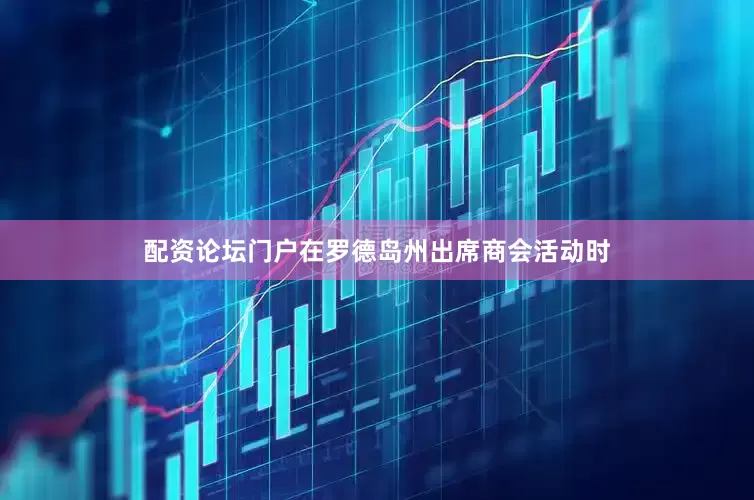 配资论坛门户　　在罗德岛州出席商会活动时